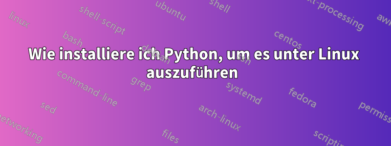 Wie installiere ich Python, um es unter Linux auszuführen 