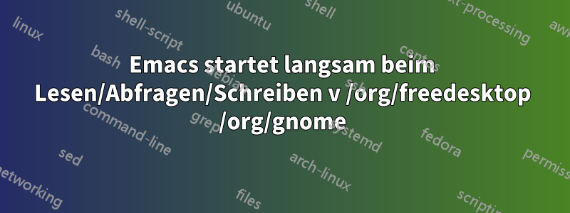 Emacs startet langsam beim Lesen/Abfragen/Schreiben v /org/freedesktop /org/gnome