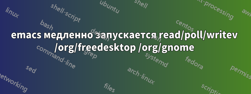 emacs медленно запускается read/poll/writev /org/freedesktop /org/gnome