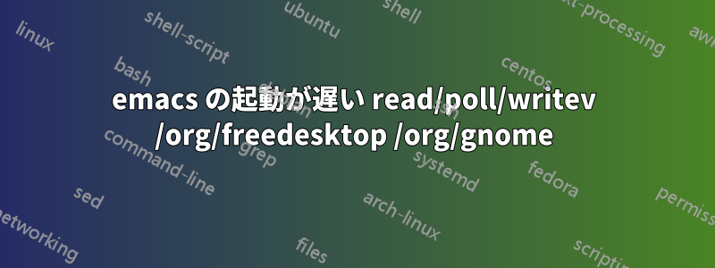 emacs の起動が遅い read/poll/writev /org/freedesktop /org/gnome