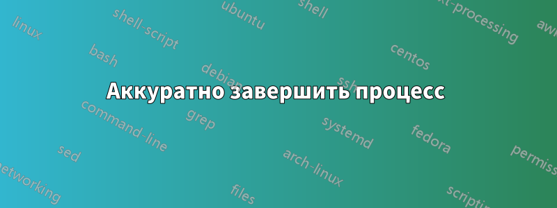 Аккуратно завершить процесс