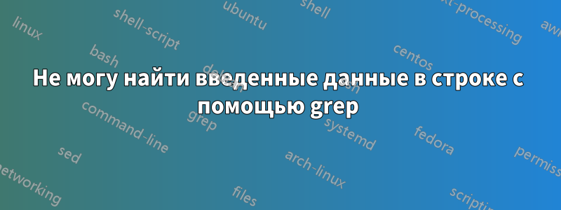 Не могу найти введенные данные в строке с помощью grep