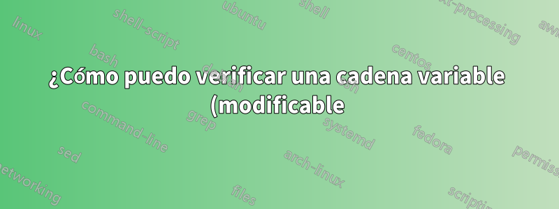 ¿Cómo puedo verificar una cadena variable (modificable) en Unix?