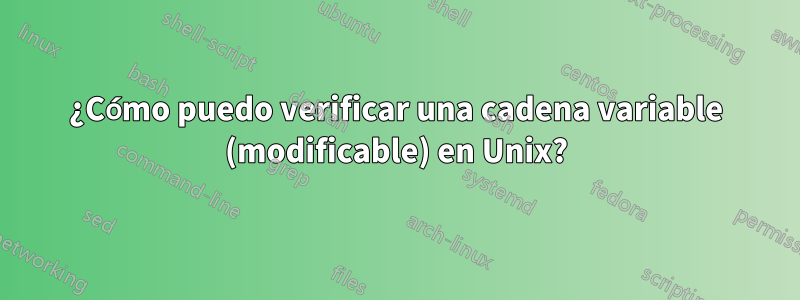 ¿Cómo puedo verificar una cadena variable (modificable) en Unix?