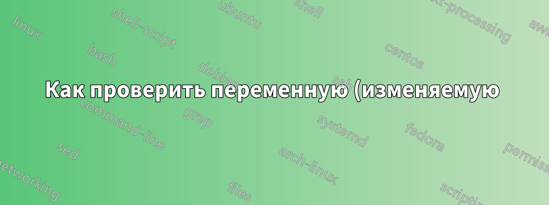 Как проверить переменную (изменяемую) строку в Unix?