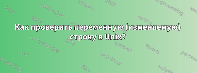 Как проверить переменную (изменяемую) строку в Unix?