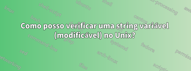 Como posso verificar uma string variável (modificável) no Unix?