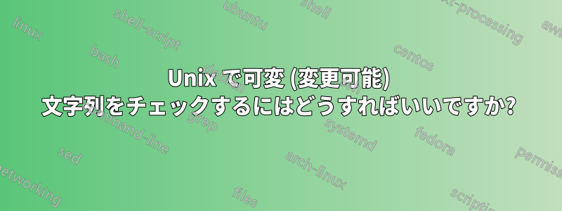 Unix で可変 (変更可能) 文字列をチェックするにはどうすればいいですか?