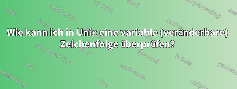 Wie kann ich in Unix eine variable (veränderbare) Zeichenfolge überprüfen?