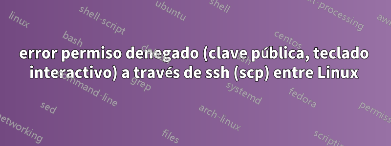 error permiso denegado (clave pública, teclado interactivo) a través de ssh (scp) entre Linux