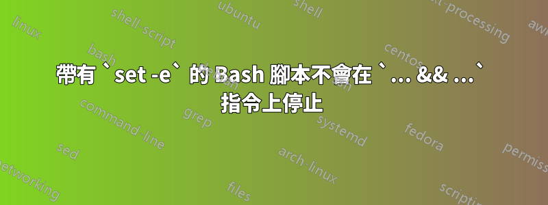 帶有 `set -e` 的 Bash 腳本不會在 `... && ...` 指令上停止