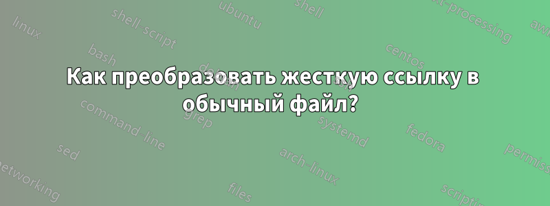 Как преобразовать жесткую ссылку в обычный файл? 