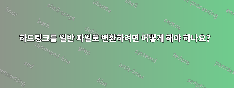 하드링크를 일반 파일로 변환하려면 어떻게 해야 하나요? 