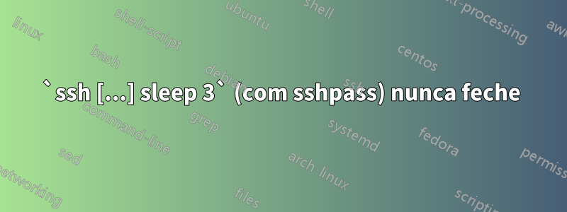 `ssh [...] sleep 3` (com sshpass) nunca feche