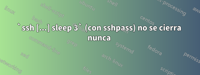 `ssh [...] sleep 3` (con sshpass) no se cierra nunca