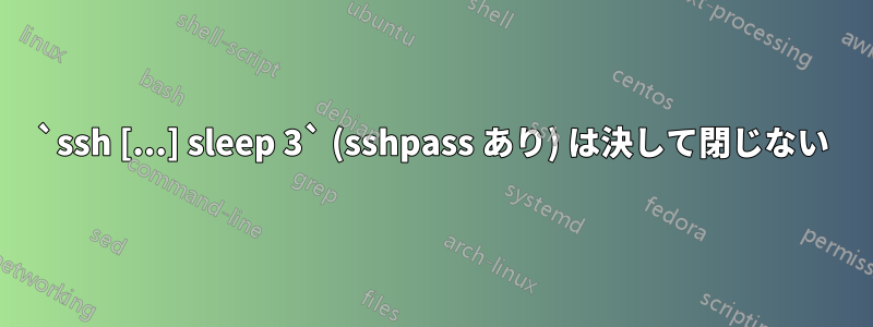 `ssh [...] sleep 3` (sshpass あり) は決して閉じない