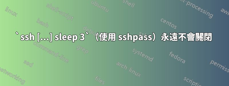 `ssh [...] sleep 3`（使用 sshpass）永遠不會關閉