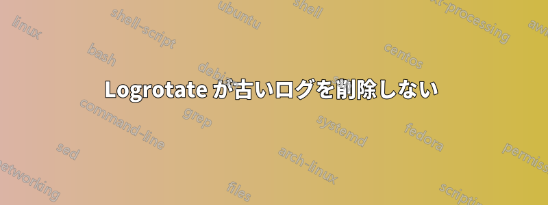 Logrotate が古いログを削除しない