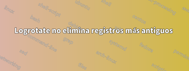 Logrotate no elimina registros más antiguos