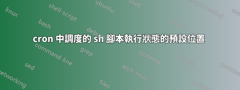 cron 中調度的 sh 腳本執行狀態的預設位置