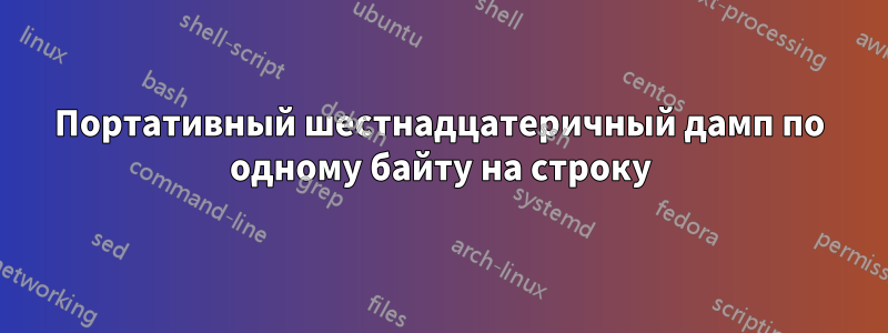 Портативный шестнадцатеричный дамп по одному байту на строку