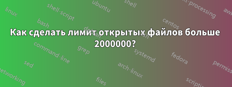 Как сделать лимит открытых файлов больше 2000000?