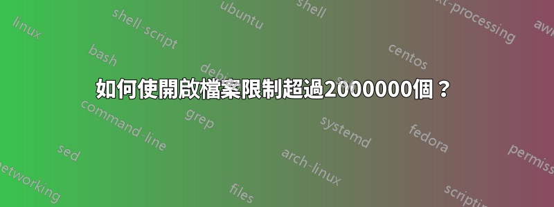 如何使開啟檔案限制超過2000000個？