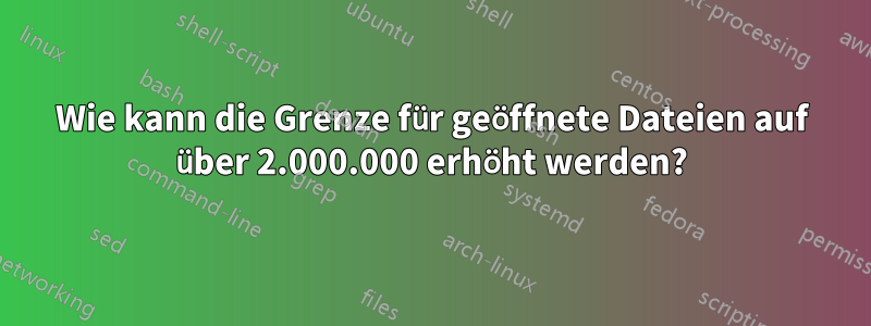 Wie kann die Grenze für geöffnete Dateien auf über 2.000.000 erhöht werden?