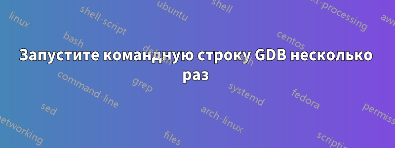 Запустите командную строку GDB несколько раз