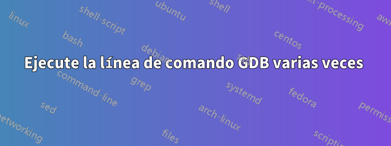 Ejecute la línea de comando GDB varias veces