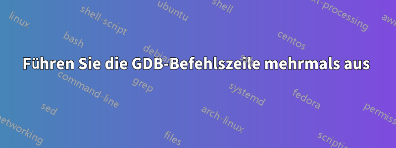 Führen Sie die GDB-Befehlszeile mehrmals aus