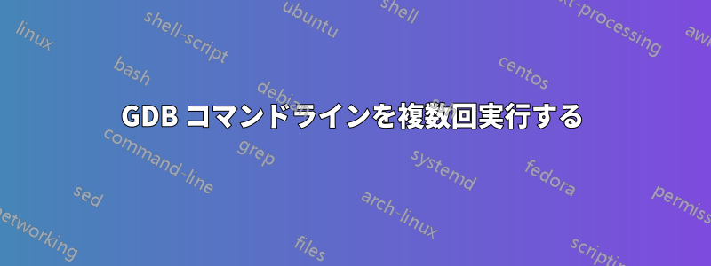 GDB コマンドラインを複数回実行する