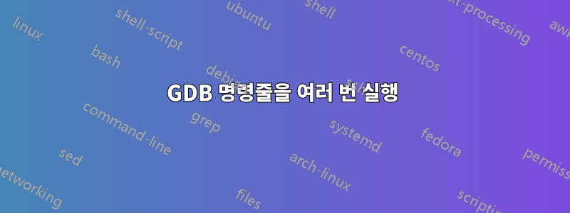 GDB 명령줄을 여러 번 실행