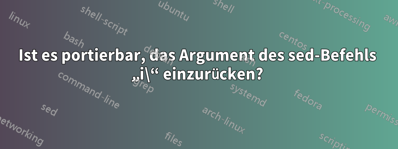 Ist es portierbar, das Argument des sed-Befehls „i\“ einzurücken?