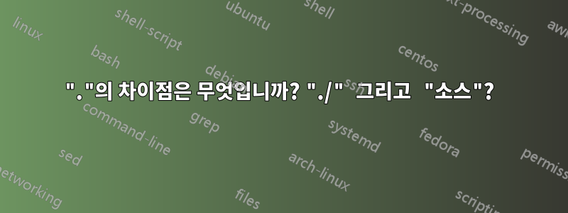 "."의 차이점은 무엇입니까? "./" 그리고 "소스"? 