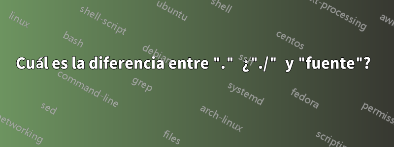 Cuál es la diferencia entre "." ¿"./" y "fuente"? 