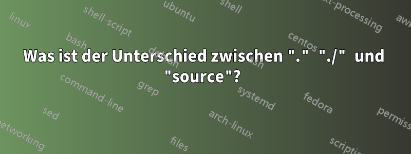 Was ist der Unterschied zwischen "." "./" und "source"? 