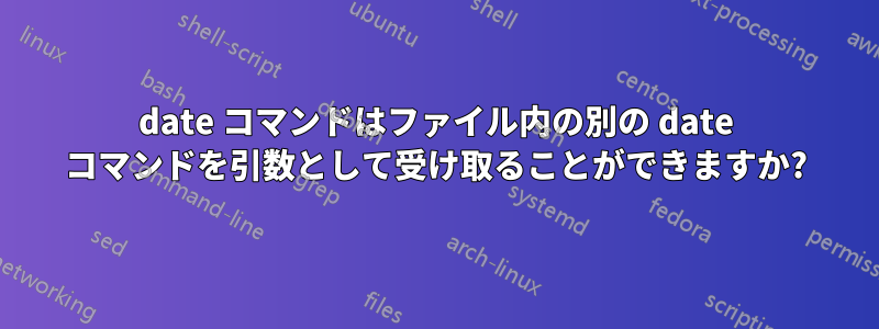 date コマンドはファイル内の別の date コマンドを引数として受け取ることができますか?