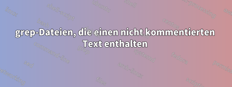 grep-Dateien, die einen nicht kommentierten Text enthalten