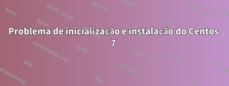 Problema de inicialização e instalação do Centos 7