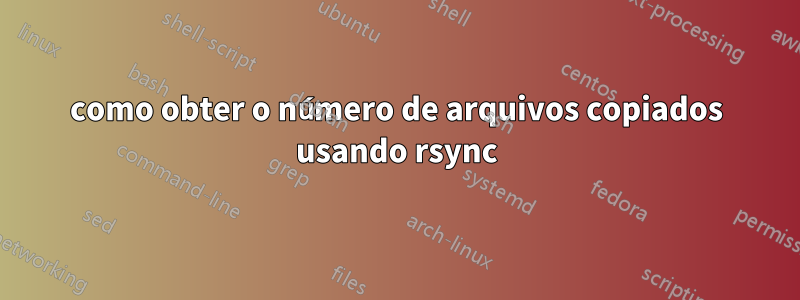 como obter o número de arquivos copiados usando rsync