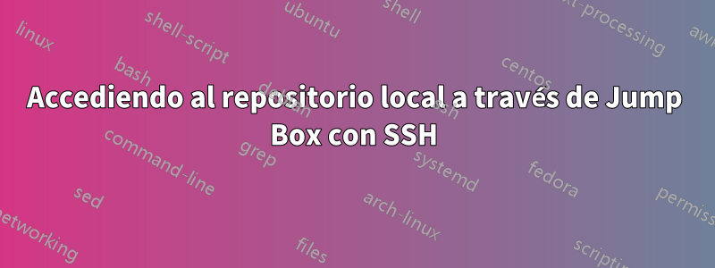 Accediendo al repositorio local a través de Jump Box con SSH