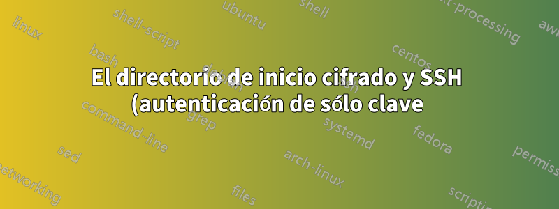 El directorio de inicio cifrado y SSH (autenticación de sólo clave) interrumpen el reenvío X11