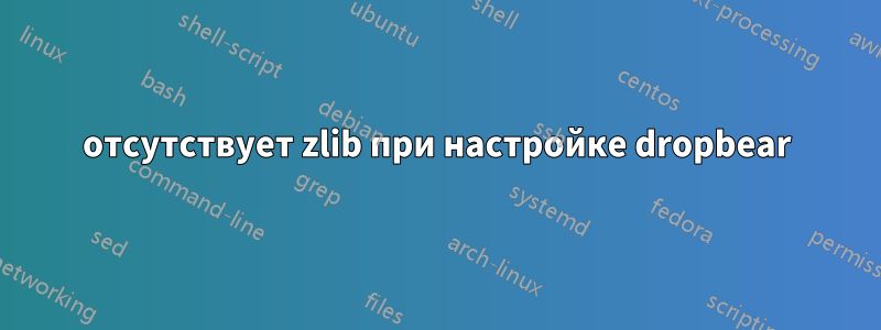 отсутствует zlib при настройке dropbear