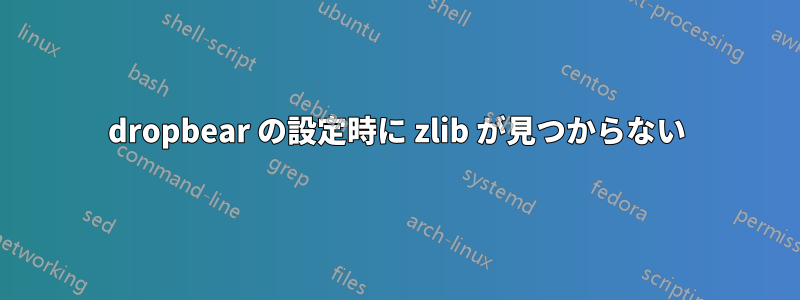 dropbear の設定時に zlib が見つからない