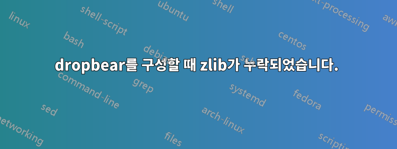 dropbear를 구성할 때 zlib가 누락되었습니다.