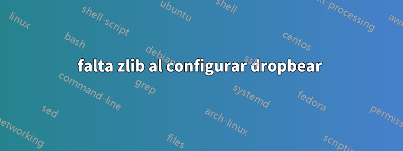 falta zlib al configurar dropbear