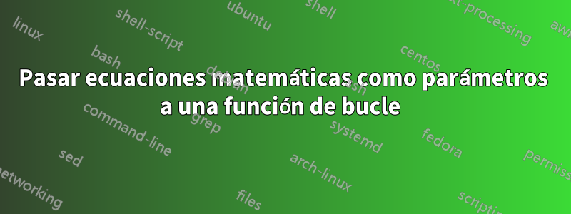 Pasar ecuaciones matemáticas como parámetros a una función de bucle 