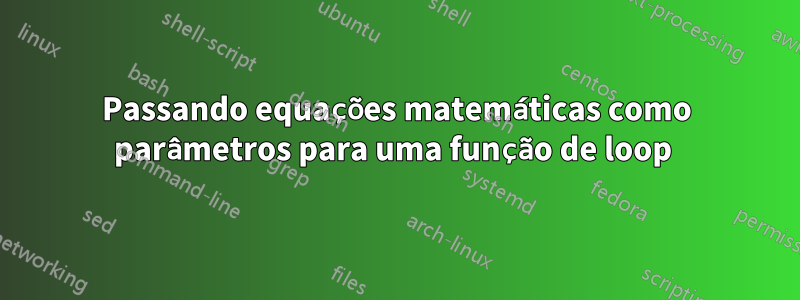 Passando equações matemáticas como parâmetros para uma função de loop 