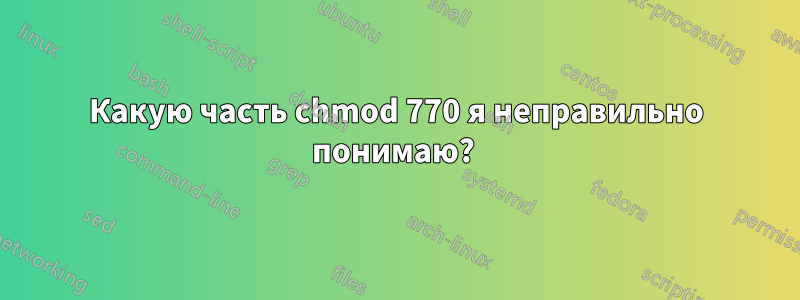 Какую часть chmod 770 я неправильно понимаю? 